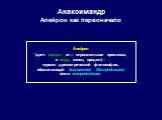 Анаксимандр Апейрон как первоначало. Áпейрон (греч. άπειρον; от α, отрицательная приставка, и πέρας, конец, предел) – термин древнегреческой философии, обозначающий бесконечное (беспредельное) и/или неопределённое.