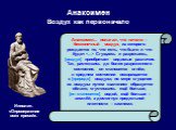 Анаксимен Воздух как первоначало. Ипполит. «Опровержение всех ересей». Анаксимен... полагал, что начало – бесконечный воздух, из которого рождается то, что есть, что было и что будет  Сгущаясь и разрежаясь, [воздух] приобретает видимые различия. Так, растекшись до более разреженного состояния, он ст