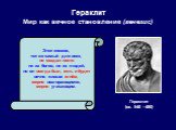 Гераклит Мир как вечное становление (генезис). Гераклит (ок. 540 - 480). Этот космос, тот же самый для всех, не создал никто ни из богов, ни из людей, но он всегда был, есть и будет вечно живым огнём, мерно возгорающимся, мерно угасающим.