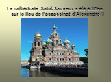 La cathédrale Saint-Sauveur a été édifiée sur le lieu de l’assassinat d’Alexandre II