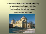 Le monastère Alexandre Nevsky a été construit pour abriter les restes du héros russe Alexandre Nevsky
