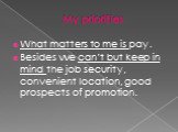 What matters to me is pay. Besides we can’t but keep in mind the job security, convenient location, good prospects of promotion.