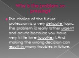 Why is the problem so pressing? The choice of the future profession is a very delicate topic. The problem is really rather urgent and acute because you have very little time to solve it. And making the wrong decision can result in many troubles in future.