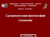 Средневековая философия Схоластика. МОСКОВСКИЙ ГОСУДАРСТВЕННЫЙ ИНСТИТУТ МЕЖДУНАРОДНЫХ ОТНОШЕНИЙ Кафедра философии