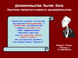 Доказательства бытия Бога Критика телеологического доказательства. Неужели вы думаете, что если бы вас наделили всемогуществом и всеведением да ещё дали бы в придачу миллионы лет, чтобы совершенствовать созданный вами мир, то вы не смогли бы создать ничего лучшего, чем ку-клукс-клан, фашисты или мис