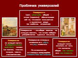 Универсалии (лат. universalis, общий) – слова (термины), обозначающие всё то, что может сказываться о единичных вещах (их свойства, отношения). Универсалии следует также отличать от того, что является общим «по частям» или «по очереди». Универсалии – это общие понятия, но следует помнить, что слово 