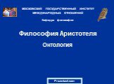 Философия Аристотеля Онтология. МОСКОВСКИЙ ГОСУДАРСТВЕННЫЙ ИНСТИТУТ МЕЖДУНАРОДНЫХ ОТНОШЕНИЙ Кафедра философии