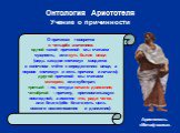 Онтология Аристотеля Учение о причинности. О причинах говорится в четырёх значениях: одной такой причиной мы считаем сущность, или суть бытия вещи (ведь каждое «почему» сводится в конечном счёте к определению вещи, а первое «почему» и есть причина и начало); другой причиной мы считаем материю, или с