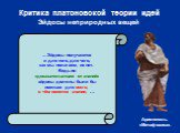 Критика платоновской теории идей Эйдосы неприродных вещей. ... Эйдосы получаются и для того, для чего, как мы полагаем, их нет. Ведь по «доказательствам от знаний» эйдосы должны были бы иметься для всего, о чём имеется знание; …