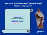 Критика платоновской теории идей Эйдосы отрицаний. … на основании довода относительно «единого во многом» они должны были бы получаться и для отрицаний, …