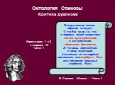 Отсюда самым ясным образом следует, 1) что Бог един, т.е. что в природе вещей существует только одна субстанция, и эта субстанция абсолютно бесконечна; 2) что вещь протяжённая и вещь мыслящая (res extensa et res cogitans) составляют или атрибуты Бога или состояния (модусы) атрибутов Бога. Б. Спиноза