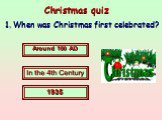 Christmas quiz. 1. When was Christmas first celebrated? Around 100 AD In the 4th Century 1935