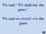 We said: “We shall win the game.” We said we should win the game