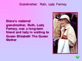 Grandmother: Ruth, Lady Fermoy. Diana‘s maternal grandmother, Ruth, Lady Fermoy, was a long-term friend and lady in waiting to Queen Elizabeth The Queen Mother