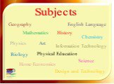 Subjects Art Physics Geography Chemistry Science Biology Mathematics History English Language Home Economics Design and Technology Information Technology Physical Education