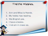 Find the mistakes. Ann and Mike is friends. My hobby has reading. We English are. I have a books. I not am in class six.