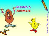 ROUND 6 Animals
