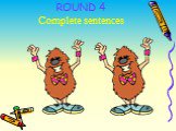 ROUND 4 Complete sentences