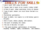 DRILLS FOR SKILLS. 1.Type of sport with using the gloves. 2. Popular kind of sport in our country (using a ball). 3. A Kind of sport, when sportsmen move on skates. 4. Type of sport, where you must throw the ball in a basket. 5. Rhythmical gymnastics. 6. Sport in which, two teams try to hit hockey g
