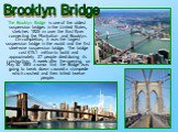The Brooklyn Bridge is one of the oldest suspension bridges in the United States, stretches 1825 m over the East River connecting the Manhattan and Brooklyn. On completion, it was the largest suspension bridge in the world and the first steel-wire suspension bridge. The bridge cost .1 million to 