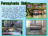 Pennsylvania Station is the major intercity rail station and a major commuter rail hub. The station is located in the underground levels of Pennsylvania Plaza. Penn Station is at the center of the Northeast Corridor, an electrified passenger rail line extending south to Washington, D.C. and north to