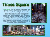 Times Square is at the junction of Broadway and Seventh Avenue. Times Square consists of the blocks between Sixth and Eighth Avenues from east to west, and West 40th and West 53rd Streets from south to north, making up the western part of the commercial area of Midtown Manhattan. Smaller than Red Sq