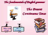 The fundamentals of English grammar. The Present Continuous Tense What is she doing? She is dreaming… ???