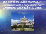 It is one of the oldest churches. It is crowned with a huge dome. Sir Christopher Wren built it 35 years.