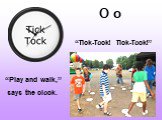 O o “Tick-Tock! Tick-Tock!”. “Play and walk,” says the clock.