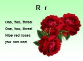 One, two, three! One, two, three! Nice red roses you can see! R r