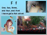 F f. One, two, three, and four, and five! I have got a fish alive! 1 2 3 4 5