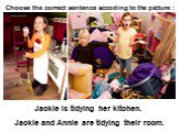 Jackie is tidying her kitchen. Jackie and Annie are tidying their room.