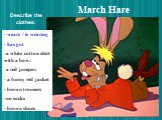 March Hare. wears / is wearing has got a white cotton shirt with a bow; a red jumper; a funny red jacket brown trousers no socks brown shoes