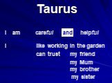 Taurus careful helpful can trust my friend my Mum my brother my sister like working in the garden