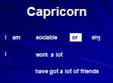 Capricorn sociable shy work a lot have got a lot of friends I am I or