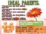 IDEAL PARENTS. Parents must give their children more love. Parents must talk to their children more often. Parents must try to understand their children. Parents must give their children more freedom. Parents must help their children with problems they have at school. DO YOU AGREE? WHAT IS YOUR OPIN