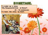 HOMETASK. To make up a story “My Responsibilities at Home”. (8 – 10 sentences) To learn the story by heart.