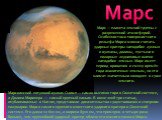 Марс — планета земной группы с разреженной атмосферой. Особенностями поверхностного рельефа Марса можно считать ударные кратеры наподобие лунных и вулканы, долины, пустыни и полярные ледниковые шапки наподобие земных. Марс имеет период вращения и смену времён года аналогичные земным, но его климат з