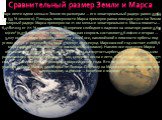 Сравнительный размер Земли и Марса. Марс почти вдвое меньше Земли по размерам — его экваториальный радиус равен 3396,9 км (53 % земного). Площадь поверхности Марса примерно равна площади суши на Земле. Полярный радиус Марса примерно на 21 км меньше экваториального. Масса планеты — 6,418×1023 кг (11 