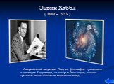 Эдвин Хаббл ( 1889 – 1953 ). Американский астроном. Получил фотографии туманности в созвездии Андромеды, на которых было видно, что это туманное пятно состоит из множества звезд.