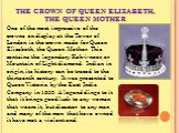 THE CROWN OF QUEEN ELIZABETH, THE QUEEN MOTHER. One of the most impressive of the crowns on display at the Tower of London is the crown made for Queen Elizabeth, the Queen Mother. This contains the legendary Koh-i-noor, or Mountain of Light diamond. Indian in origin, its history can be traced to the