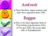 Acid rock. This is the most important form of West Indian popular music of the 1970s and 1980s. The lyrics often refer to Rastafarianism. Reggae. There free-form improvisations and light show appeared about 1966.