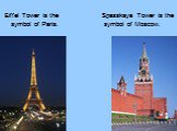 Eiffel Tower is the symbol of Paris. Spasskaya Tower is the symbol of Moscow.
