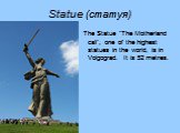 Statue (статуя). The Statue “The Motherland call”, one of the highest statues in the world, is in Volgograd. It is 52 metres.