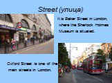 Street (улица). It is Baker Street in London, where the Sherlock Holmes Museum is situated. Oxford Street is one of the main streets in London.