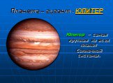 Планета – гигант - ЮПИТЕР. Юпитер – самая крупная из всех планет Солнечной системы.