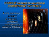 СОЛНЦЕ является центром СОЛНЕЧНОЙ СИСТЕМЫ. В эту систему входят 8 планет, которые вращаются вокруг СОЛНЦА