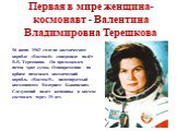 Первая в мире женщина-космонавт - Валентина Владимировна Терешкова. 16 июня 1963 года на космическом корабле «Восток-6» совершила полёт В.В. Терешкова. Он продолжался почти трое суток. Одновременно на орбите находился космический корабль «Восток-5», пилотируемый космонавтом Валерием Быковским. Следу
