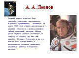А. А. Леонов. Первый выход в космос был совершён советским космонавтом Алексеем Архиповичем Леоновым 18 марта 1965 года с борта космического корабля «Восход-2» с использованием гибкой шлюзовой камеры. Общее время первого выхода составило 23 минуты 41 секунду (из них вне корабля 12 минут 9 секунд), и