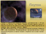 Плутон — крошечная холодная планета, расположенная в 40 раз дальше от Солнца, чем Земля. Увидеть Плутон можно только в мощный телескоп. Со времени своего открытия в 1930 году Плутон не закончил еще и половины полного оборота. До 2006 года Плутон был 9 планетой Солнечной системы. Однако в 2009 году А